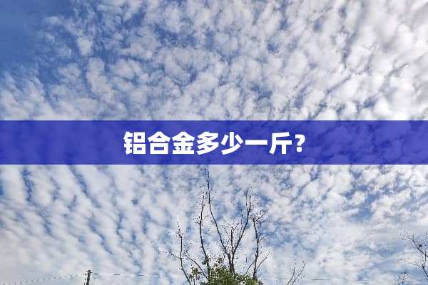 铝合金多少一斤？