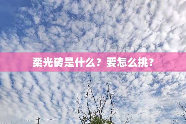 柔光砖是什么？要怎么挑？