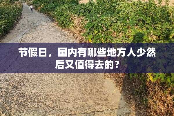 节假日，国内有哪些地方人少然后又值得去的？