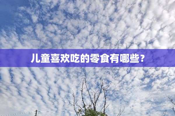 儿童喜欢吃的零食有哪些？
