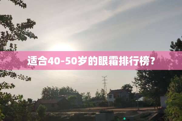 适合40-50岁的眼霜排行榜？