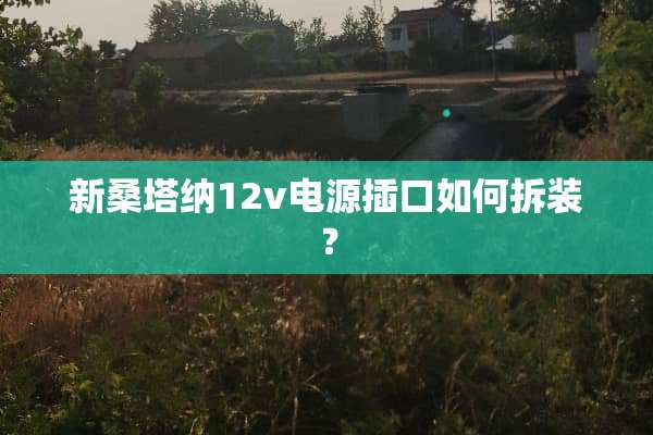 新桑塔纳12v电源插口如何拆装？