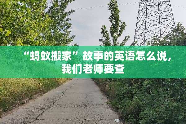 “蚂蚁搬家”故事的英语怎么说，我们老师要查