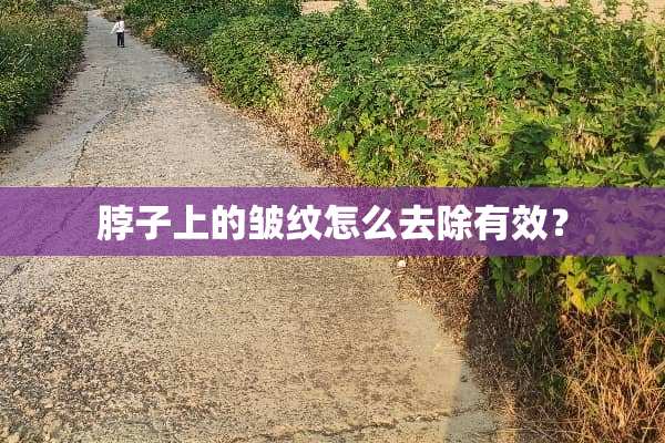 脖子上的皱纹怎么去除有效？