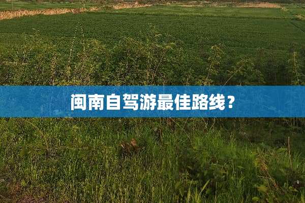 闽南自驾游最佳路线？