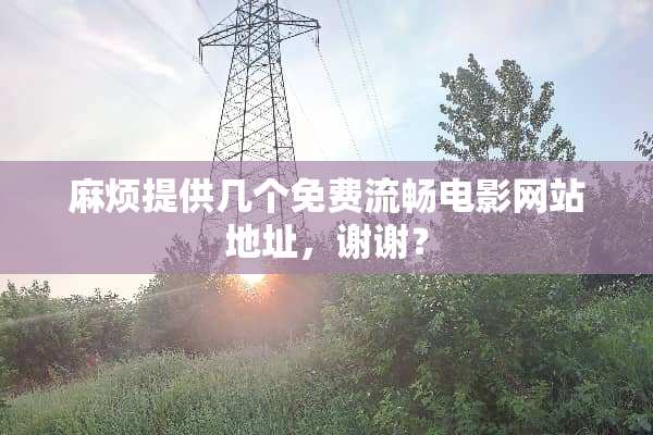 麻烦提供几个免费流畅电影网站地址，谢谢？
