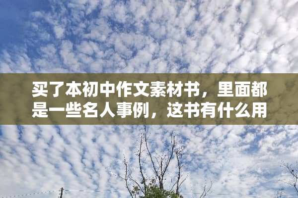 买了本初中作文素材书，里面都是一些名人事例，这书有什么用？