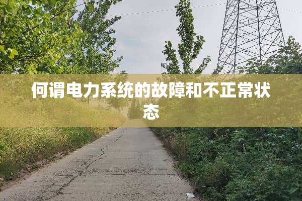 何谓电力系统的故障和不正常状态