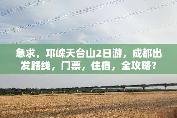 急求，邛崃天台山2日游，成都出发路线，门票，住宿，全攻略？