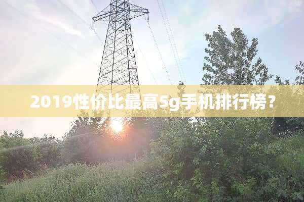 2019性价比最高5g手机排行榜？