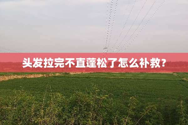 头发拉完不直蓬松了怎么补救？