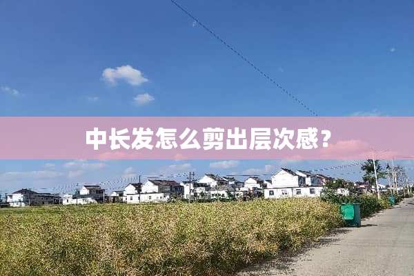 中长发怎么剪出层次感？
