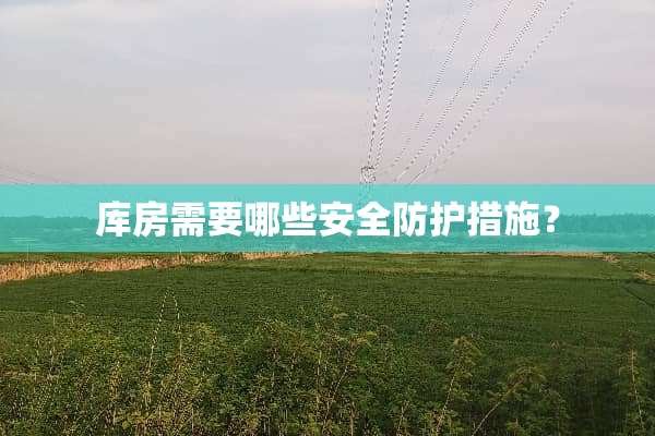 库房需要哪些安全防护措施？