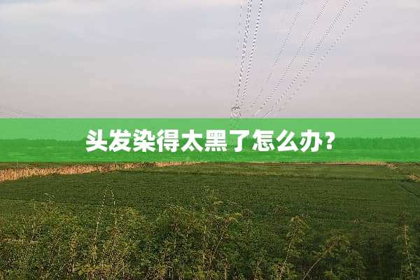 头发染得太黑了怎么办？
