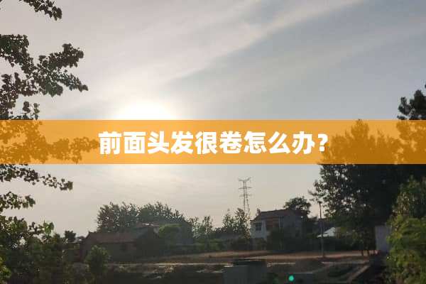 前面头发很卷怎么办？