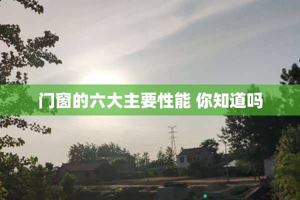 门窗的六大主要性能 你知道吗