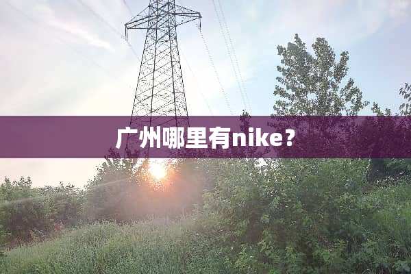 广州哪里有nike？