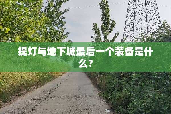 提灯与**城最后一个装备是什么？