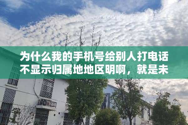 为什么我的手机号给别人打电话不显示归属地地区明啊，就是未知