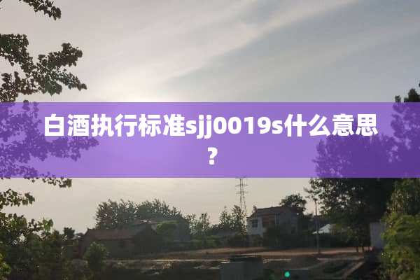白酒执行标准sjj0019s什么意思？
