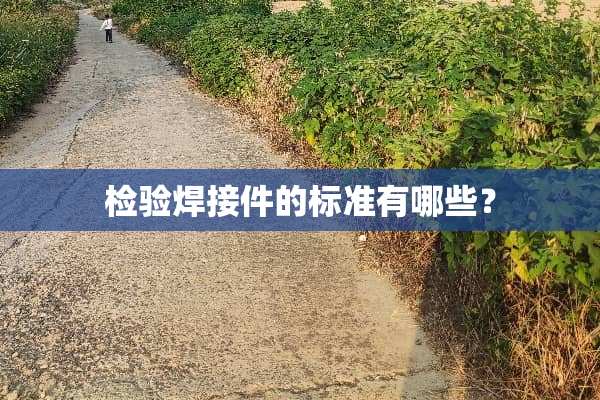 检验焊接件的标准有哪些？