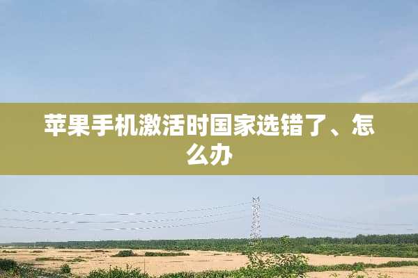苹果手机激活时国家选错了、怎么办