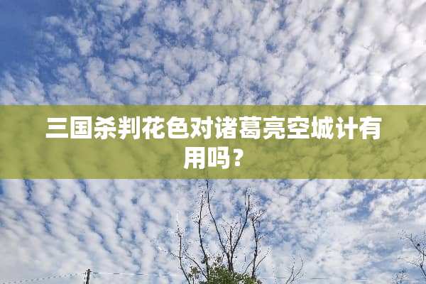 三国杀判花色对诸葛亮空城计有用吗？