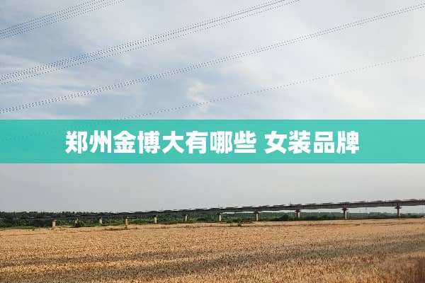 郑州金博大有哪些 女装品牌