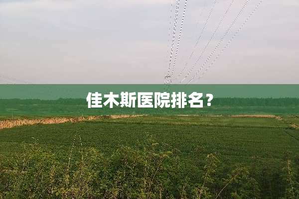 佳木斯医院排名？