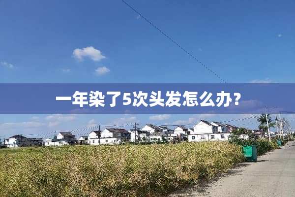 一年染了5次头发怎么办？