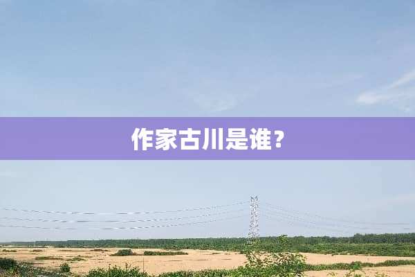 作家古川是谁？