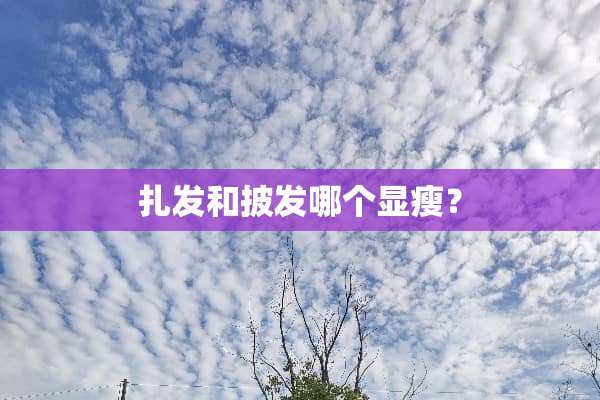 扎发和披发哪个显瘦？