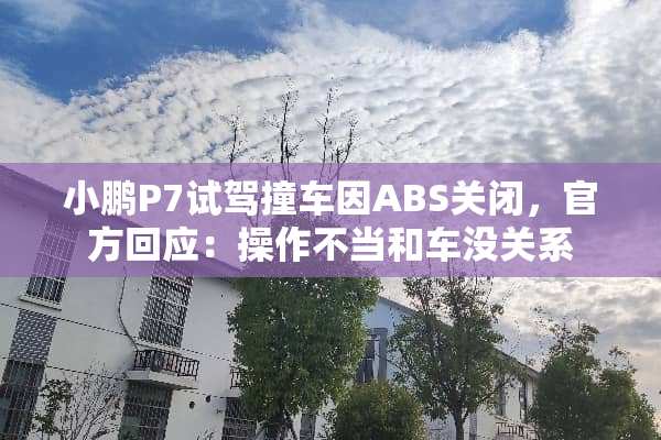 小鹏P7试驾撞车因ABS关闭，官方回应：操作不当和车没关系