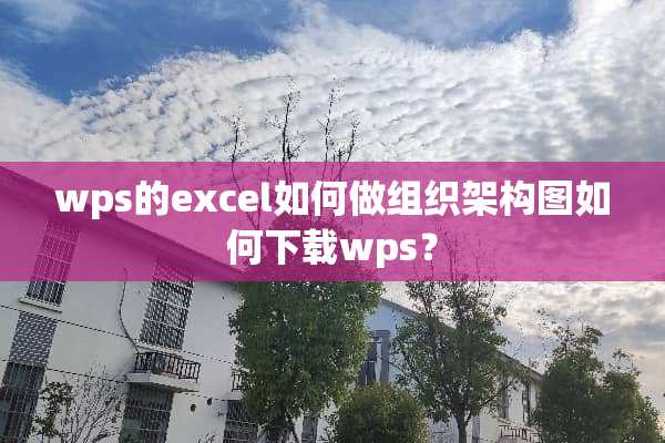 wps的excel如何做组织架构图如何下载wps？