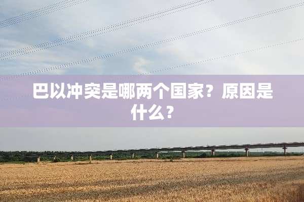 巴以冲突是哪两个国家？原因是什么？