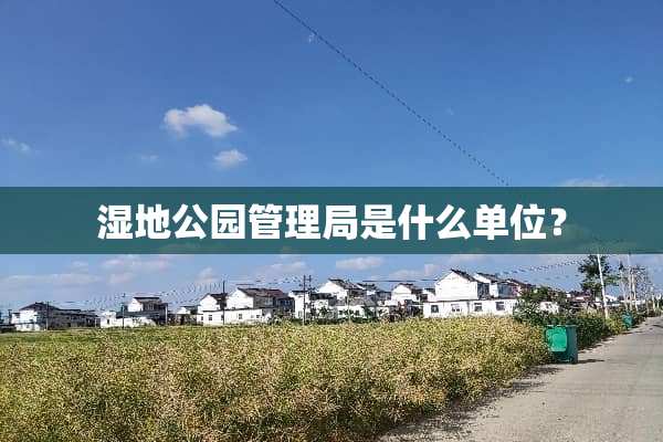 湿地公园管理局是什么单位？