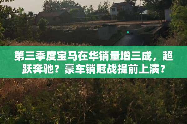 第三季度宝马在华销量增三成，超跃奔驰？豪车销冠战提前上演？