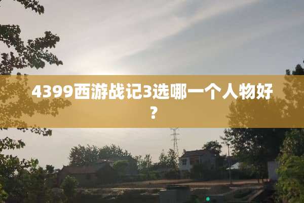 4399西游战记3选哪一个人物好？