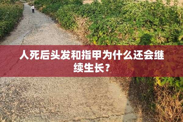 人死后头发和指甲为什么还会继续生长？