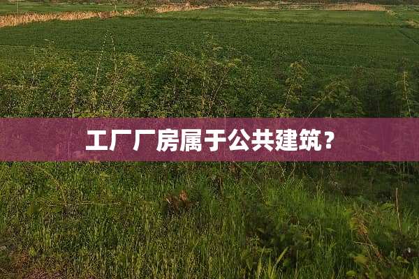工厂厂房属于公共建筑？