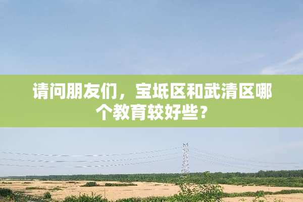 请问朋友们，宝坻区和武清区哪个教育较好些？