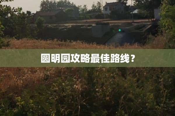 圆明园攻略最佳路线？