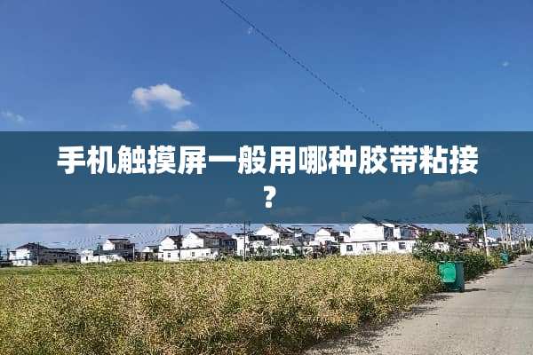 手机触摸屏一般用哪种胶带粘接？