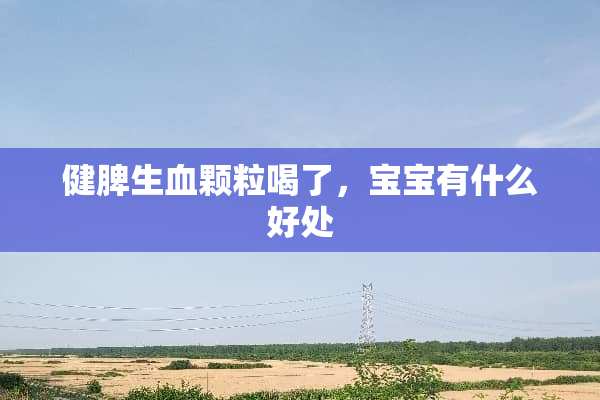 健脾生血颗粒喝了，宝宝有什么好处