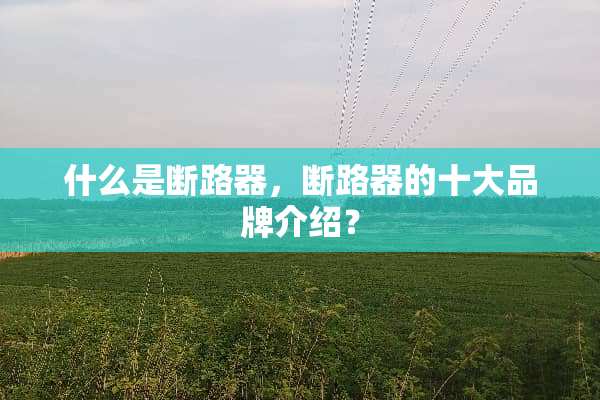 什么是断路器，断路器的十大品牌介绍？