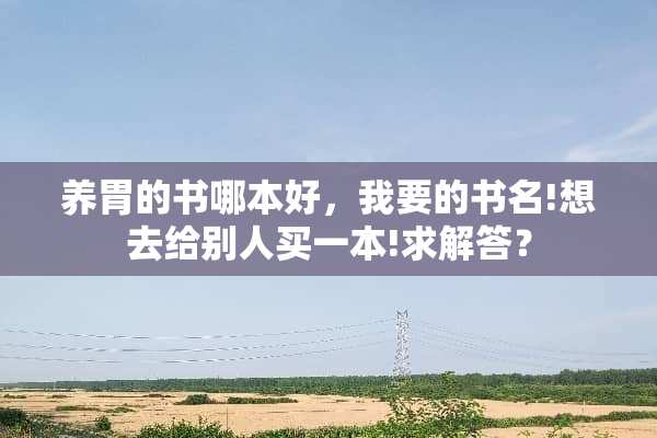养胃的书哪本好，我要的书名!想去给别人买一本!求解答？