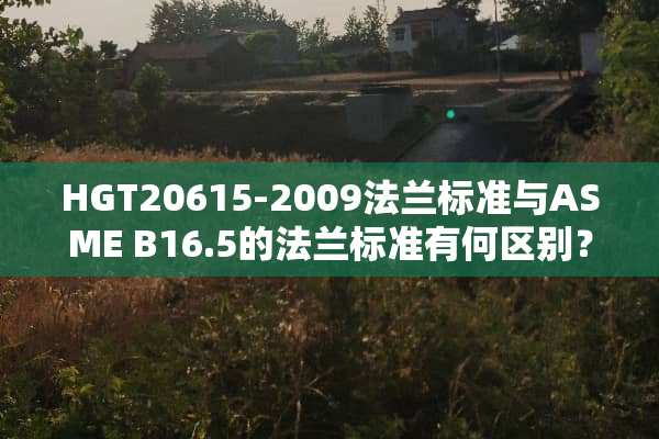 HGT20615-2009法兰标准与ASME B16.5的法兰标准有何区别？