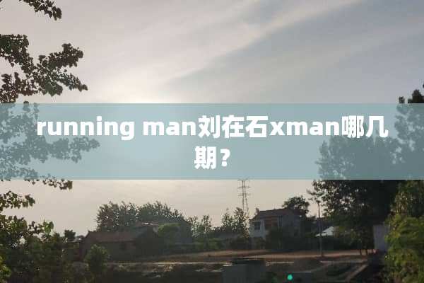 running man刘在石xman哪几期？