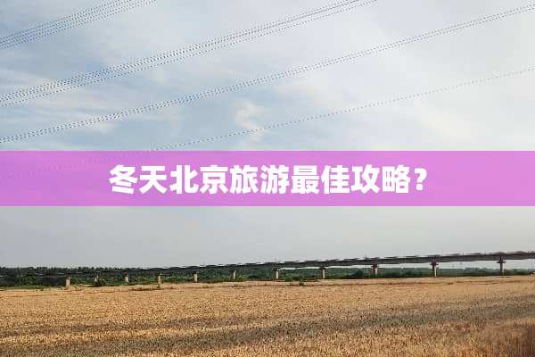 冬天北京旅游最佳攻略？