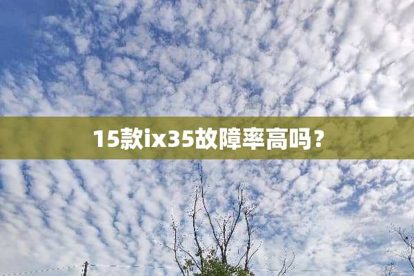15款ix35故障率高吗？